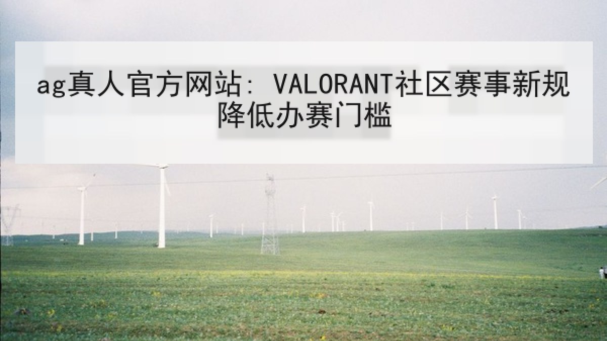 ag真人官方网站: VALORANT社区赛事新规降低办赛门槛