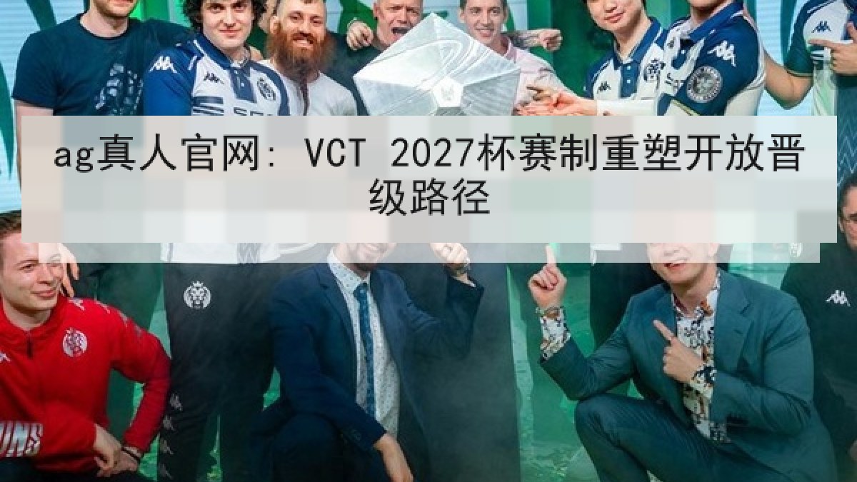 ag真人官网: VCT 2027杯赛制重塑开放晋级路径