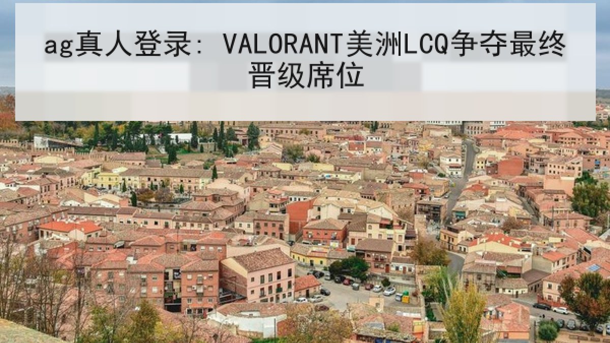 ag真人登录: VALORANT美洲LCQ争夺最终晋级席位