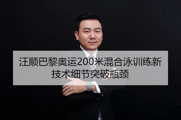 汪顺巴黎奥运200米混合泳训练新技术细节突破瓶颈