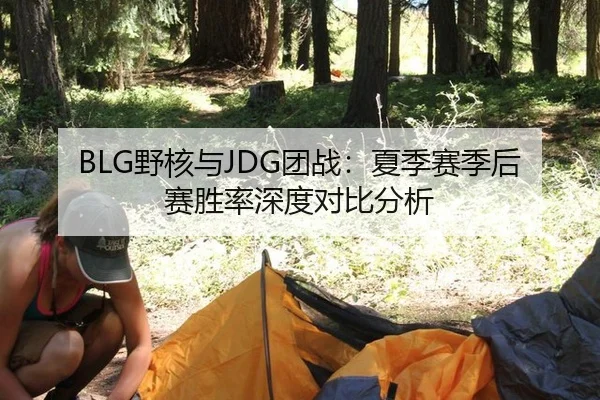 BLG野核与JDG团战：夏季赛季后赛胜率深度对比分析