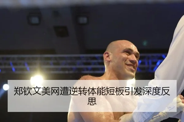 郑钦文美网遭逆转体能短板引发深度反思