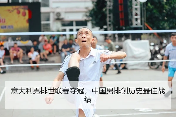 意大利男排世联赛夺冠，中国男排创历史最佳战绩