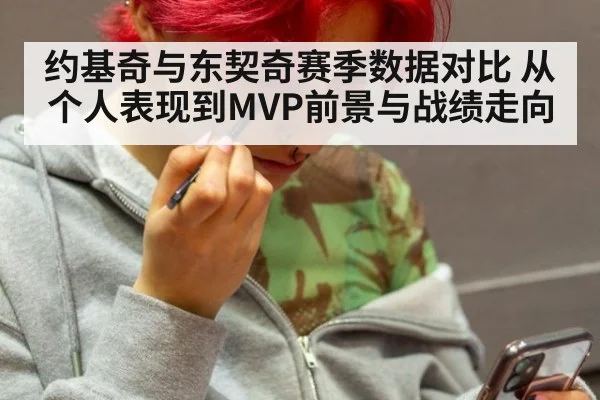 约基奇与东契奇赛季数据对比 从个人表现到MVP前景与战绩走向